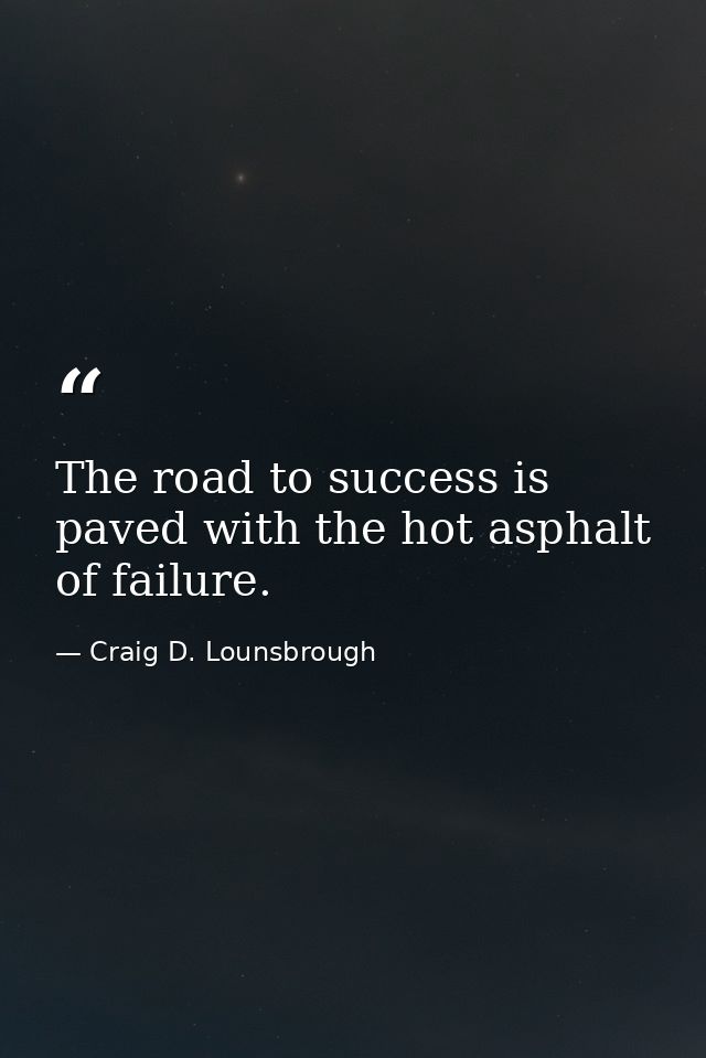 The road to success is paved with the hot asphalt of failure. — Craig D. Lounsbrough
