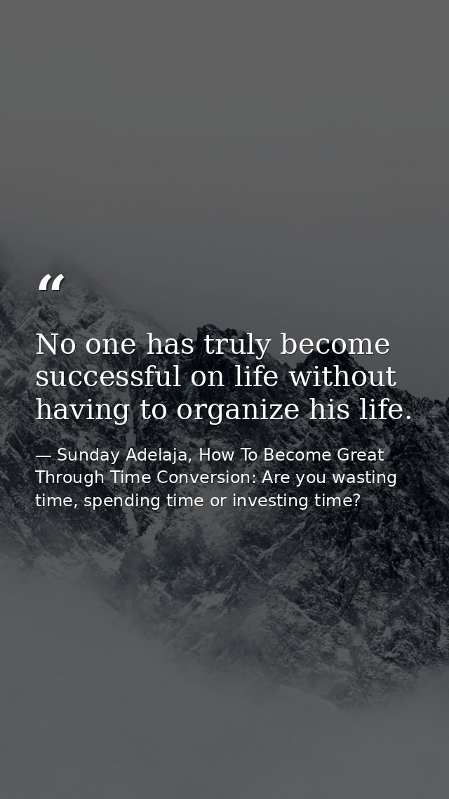No one has truly become successful on life without having to organize his life. — Sunday Adelaja, How To Become Great Through Time Conversion: Are you wasting time, spending time or investing time?