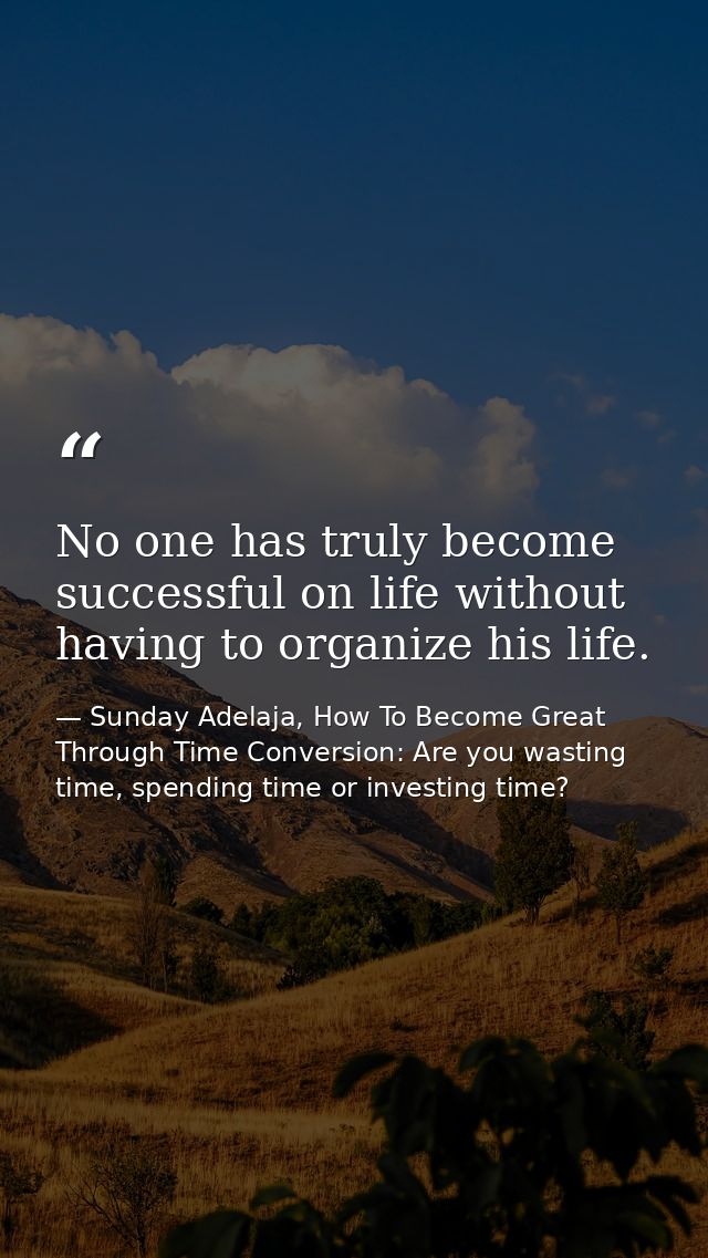 No one has truly become successful on life without having to organize his life. — Sunday Adelaja, How To Become Great Through Time Conversion: Are you wasting time, spending time or investing time?