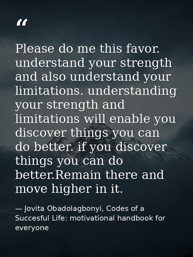 Please do me this favor. understand your strength and also understand your limitations. understanding your strength and  — Jovita Obadolagbonyi, Codes of a Succesful Life: motivational handbook for everyone