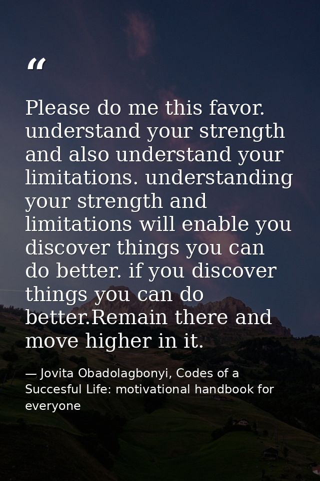 Please do me this favor. understand your strength and also understand your limitations. understanding your strength and  — Jovita Obadolagbonyi, Codes of a Succesful Life: motivational handbook for everyone