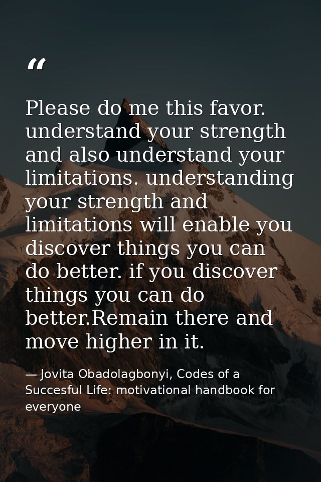 Please do me this favor. understand your strength and also understand your limitations. understanding your strength and  — Jovita Obadolagbonyi, Codes of a Succesful Life: motivational handbook for everyone