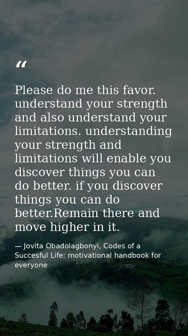 Please do me this favor. understand your strength and also understand your limitations. understanding your strength and  — Jovita Obadolagbonyi, Codes of a Succesful Life: motivational handbook for everyone