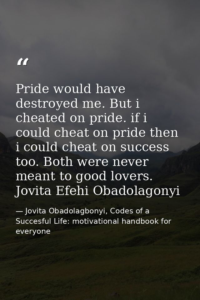 Pride would have destroyed me. But i cheated on pride. if i could cheat on pride then i could cheat on success too. Both — Jovita Obadolagbonyi, Codes of a Succesful Life: motivational handbook for everyone