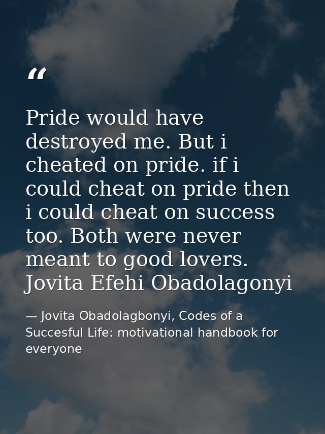 Pride would have destroyed me. But i cheated on pride. if i could cheat on pride then i could cheat on success too. Both — Jovita Obadolagbonyi, Codes of a Succesful Life: motivational handbook for everyone