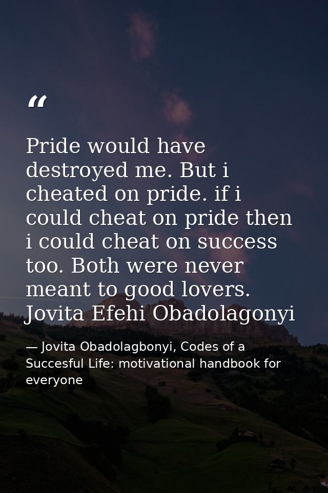 Pride would have destroyed me. But i cheated on pride. if i could cheat on pride then i could cheat on success too. Both — Jovita Obadolagbonyi, Codes of a Succesful Life: motivational handbook for everyone