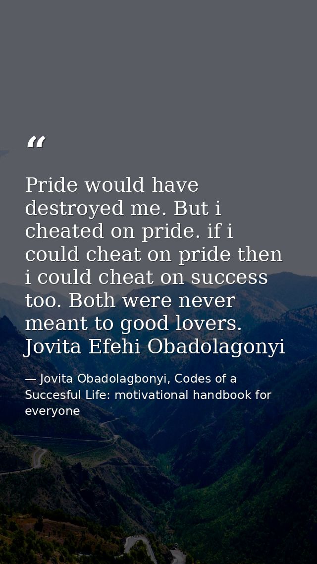 Pride would have destroyed me. But i cheated on pride. if i could cheat on pride then i could cheat on success too. Both — Jovita Obadolagbonyi, Codes of a Succesful Life: motivational handbook for everyone