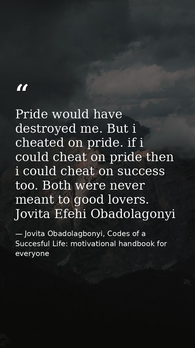 Pride would have destroyed me. But i cheated on pride. if i could cheat on pride then i could cheat on success too. Both — Jovita Obadolagbonyi, Codes of a Succesful Life: motivational handbook for everyone