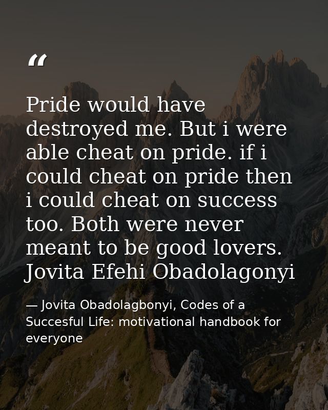 Pride would have destroyed me. But i were able cheat on pride. if i could cheat on pride then i could cheat on success t — Jovita Obadolagbonyi, Codes of a Succesful Life: motivational handbook for everyone