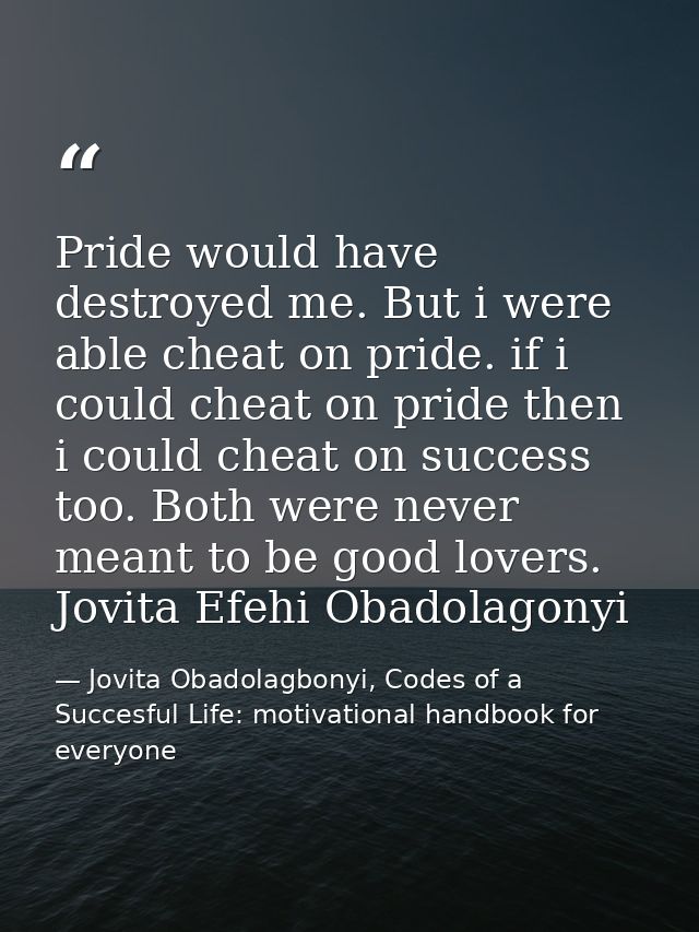 Pride would have destroyed me. But i were able cheat on pride. if i could cheat on pride then i could cheat on success t — Jovita Obadolagbonyi, Codes of a Succesful Life: motivational handbook for everyone