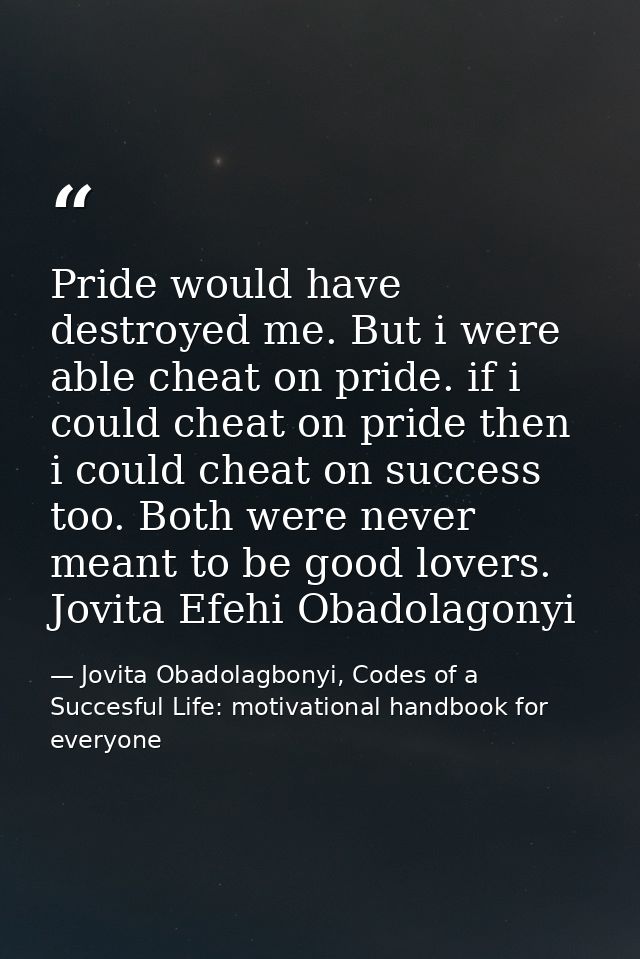 Pride would have destroyed me. But i were able cheat on pride. if i could cheat on pride then i could cheat on success t — Jovita Obadolagbonyi, Codes of a Succesful Life: motivational handbook for everyone