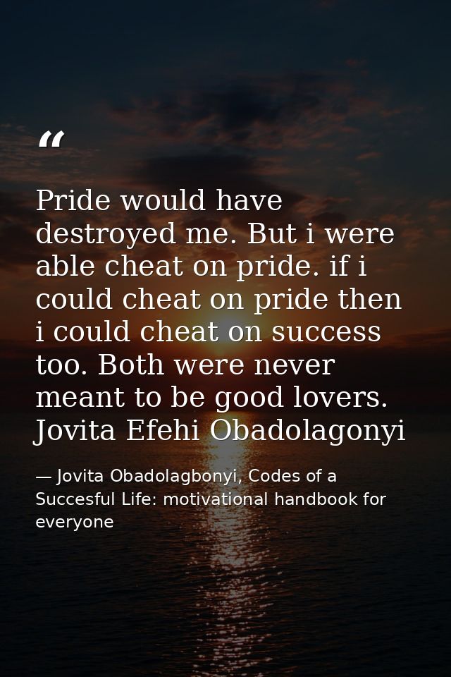 Pride would have destroyed me. But i were able cheat on pride. if i could cheat on pride then i could cheat on success t — Jovita Obadolagbonyi, Codes of a Succesful Life: motivational handbook for everyone
