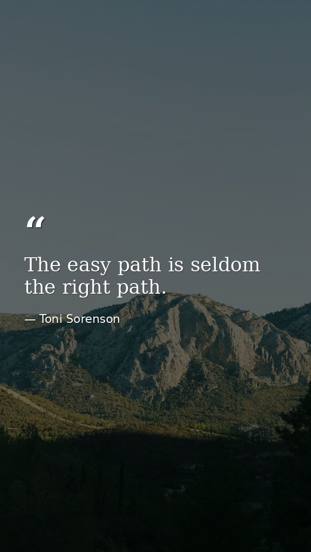 The easy path is seldom the right path. — Toni Sorenson