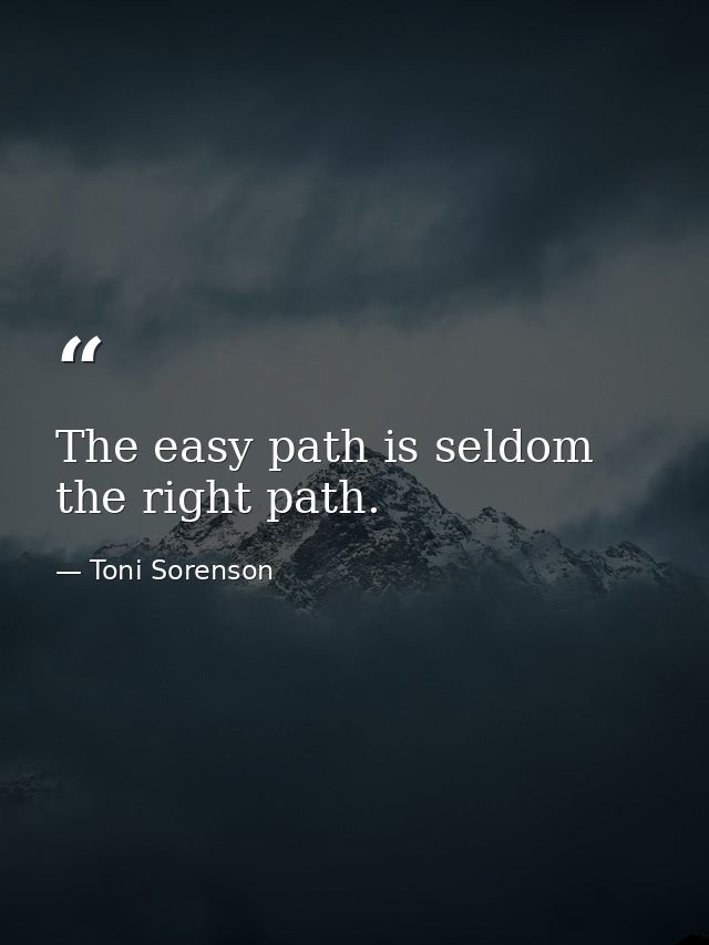 The easy path is seldom the right path. — Toni Sorenson