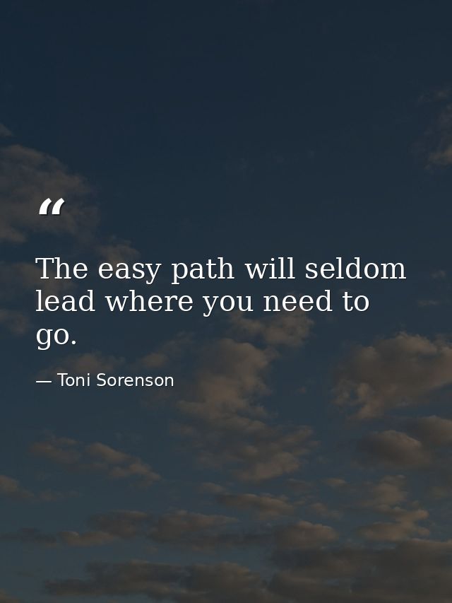 The easy path will seldom lead where you need to go. — Toni Sorenson