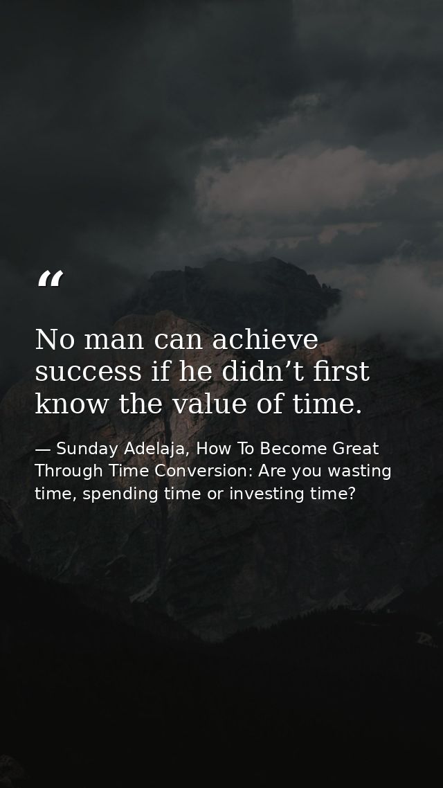 No man can achieve success if he didn’t first know the value of time. — Sunday Adelaja, How To Become Great Through Time Conversion: Are you wasting time, spending time or investing time?