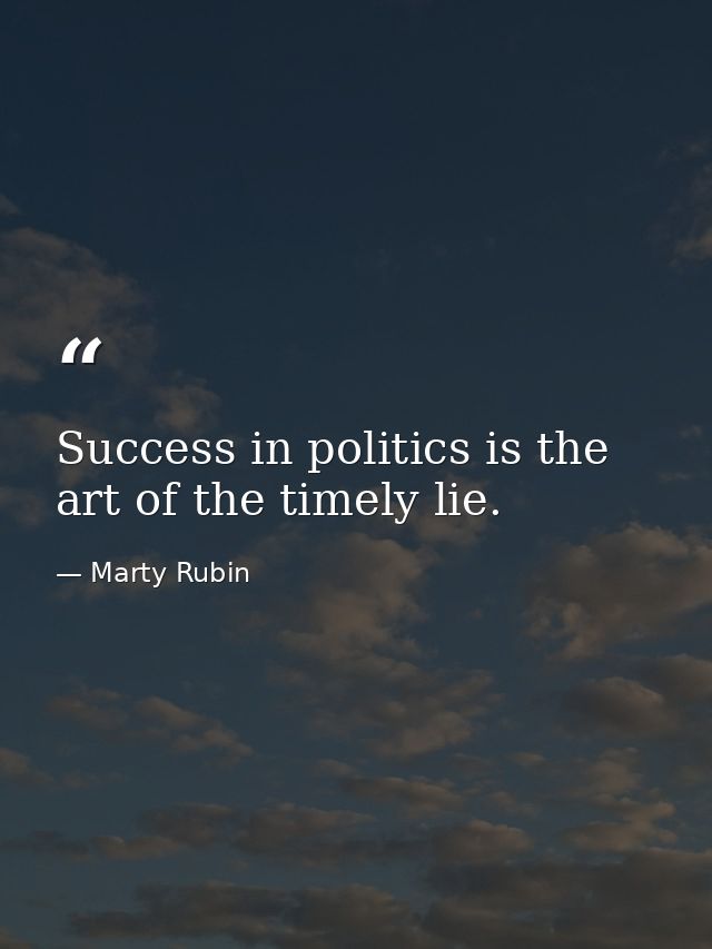 Success in politics is the art of the timely lie. — Marty Rubin