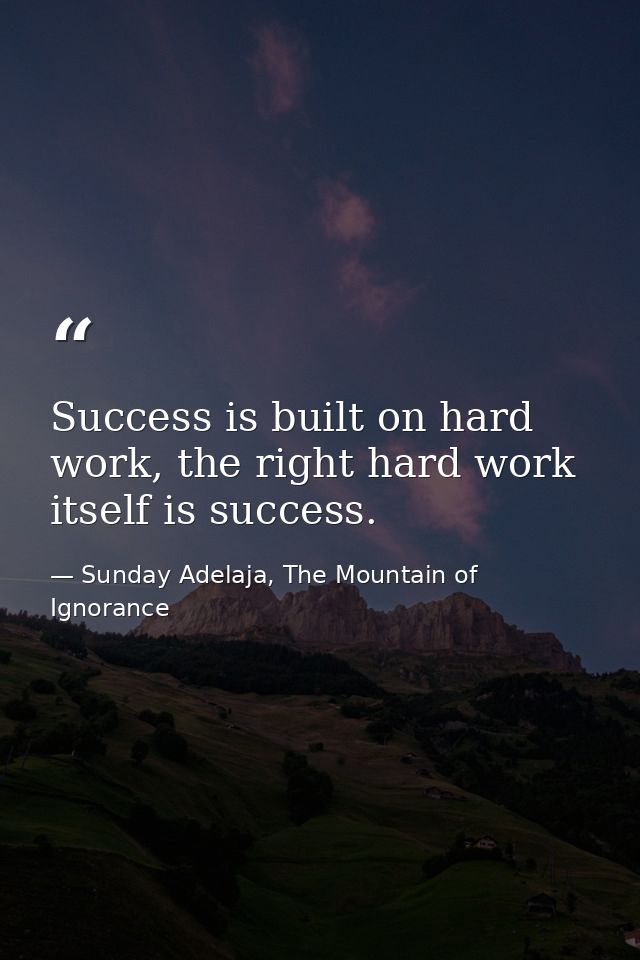 Success is built on hard work, the right hard work itself is success. — Sunday Adelaja, The Mountain of Ignorance