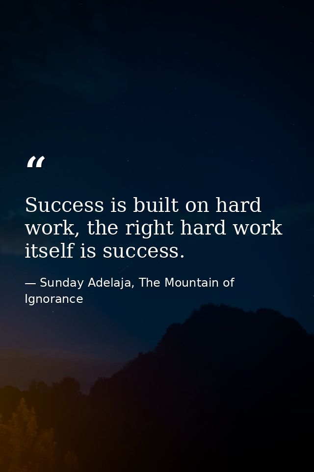 Success is built on hard work, the right hard work itself is success. — Sunday Adelaja, The Mountain of Ignorance