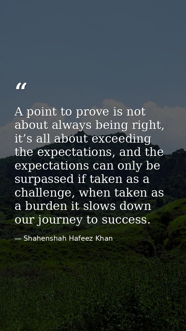 A point to prove is not about always being right, it’s all about exceeding the expectations, and the expectations can on — Shahenshah Hafeez Khan