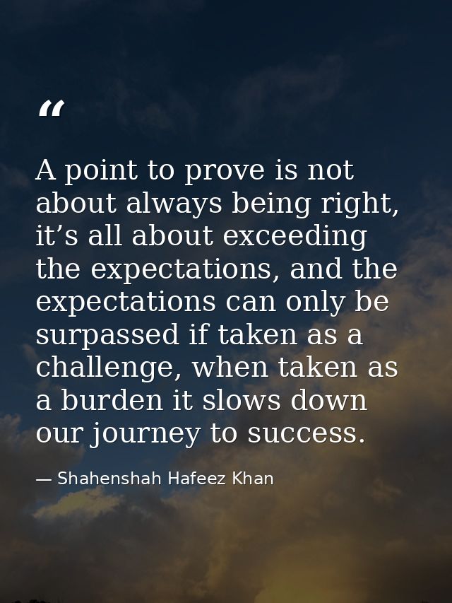 A point to prove is not about always being right, it’s all about exceeding the expectations, and the expectations can on — Shahenshah Hafeez Khan