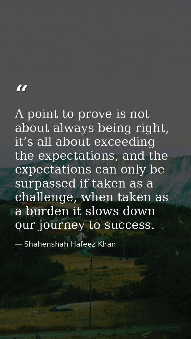 A point to prove is not about always being right, it’s all about exceeding the expectations, and the expectations can on — Shahenshah Hafeez Khan