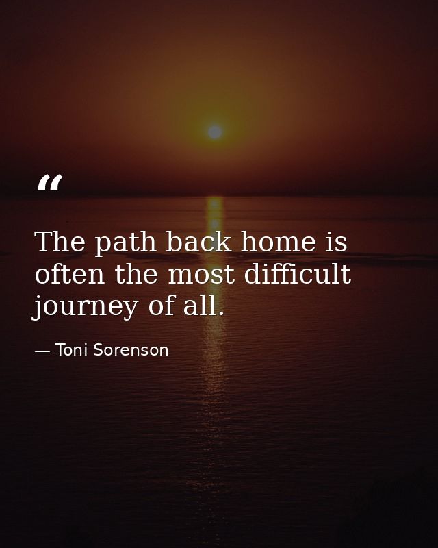 The path back home is often the most difficult journey of all. — Toni Sorenson