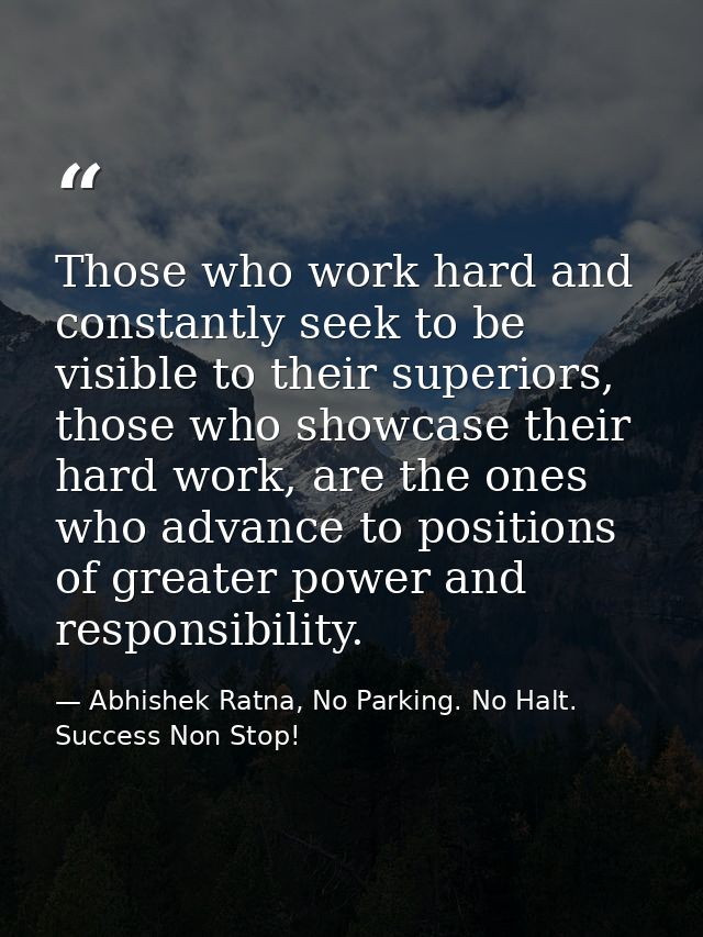 Those who work hard and constantly seek to be visible to their superiors, those who showcase their hard work, are the on — Abhishek Ratna, No Parking. No Halt. Success Non Stop!