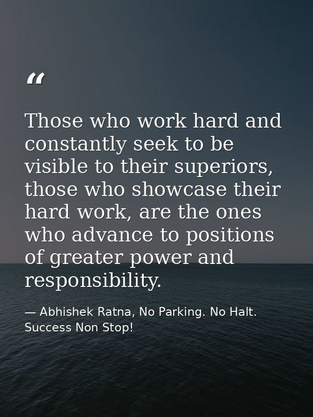 Those who work hard and constantly seek to be visible to their superiors, those who showcase their hard work, are the on — Abhishek Ratna, No Parking. No Halt. Success Non Stop!