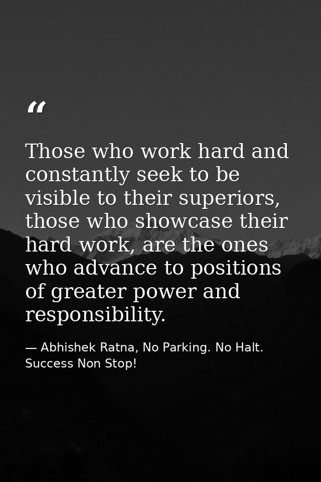 Those who work hard and constantly seek to be visible to their superiors, those who showcase their hard work, are the on — Abhishek Ratna, No Parking. No Halt. Success Non Stop!