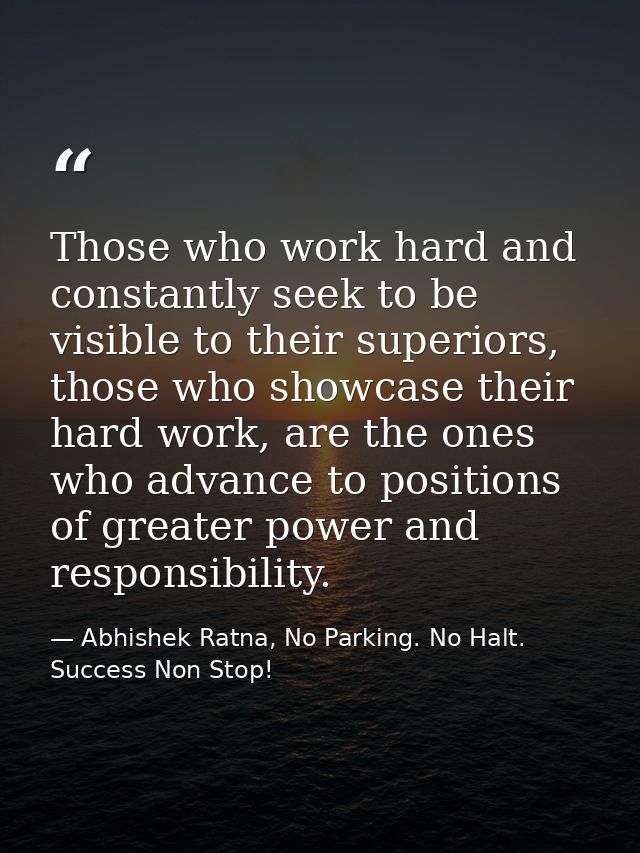 Those who work hard and constantly seek to be visible to their superiors, those who showcase their hard work, are the on — Abhishek Ratna, No Parking. No Halt. Success Non Stop!