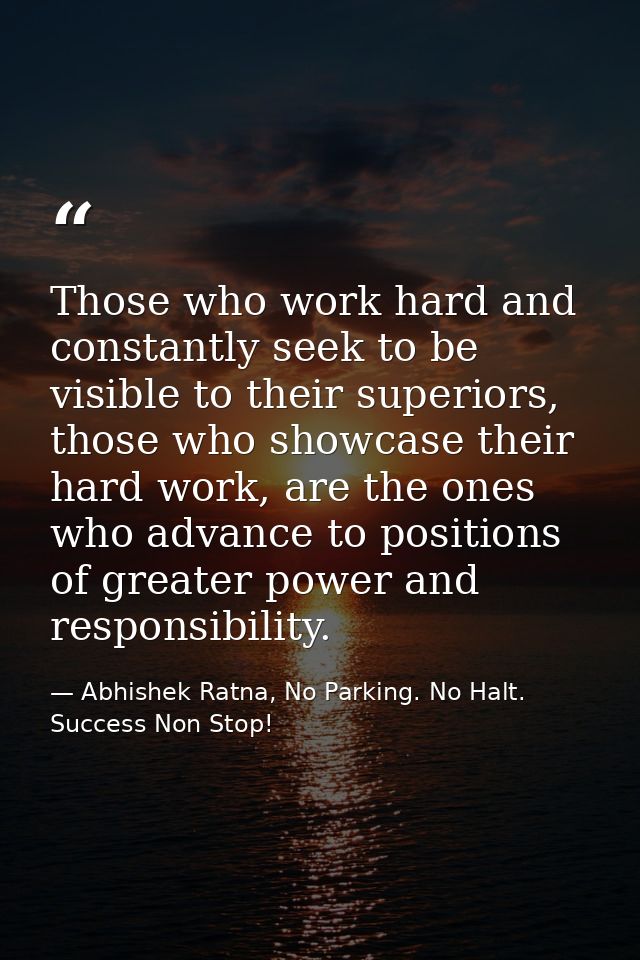 Those who work hard and constantly seek to be visible to their superiors, those who showcase their hard work, are the on — Abhishek Ratna, No Parking. No Halt. Success Non Stop!
