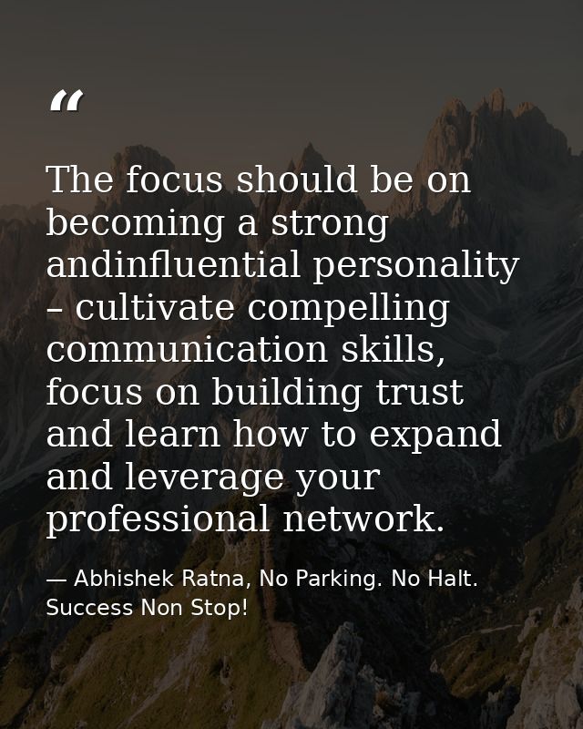 The focus should be on becoming a strong andinfluential personality – cultivate compelling communication skills, focus o — Abhishek Ratna, No Parking. No Halt. Success Non Stop!