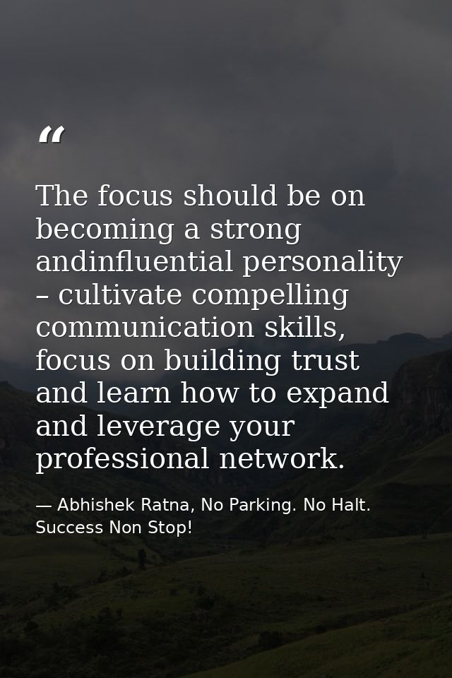 The focus should be on becoming a strong andinfluential personality – cultivate compelling communication skills, focus o — Abhishek Ratna, No Parking. No Halt. Success Non Stop!