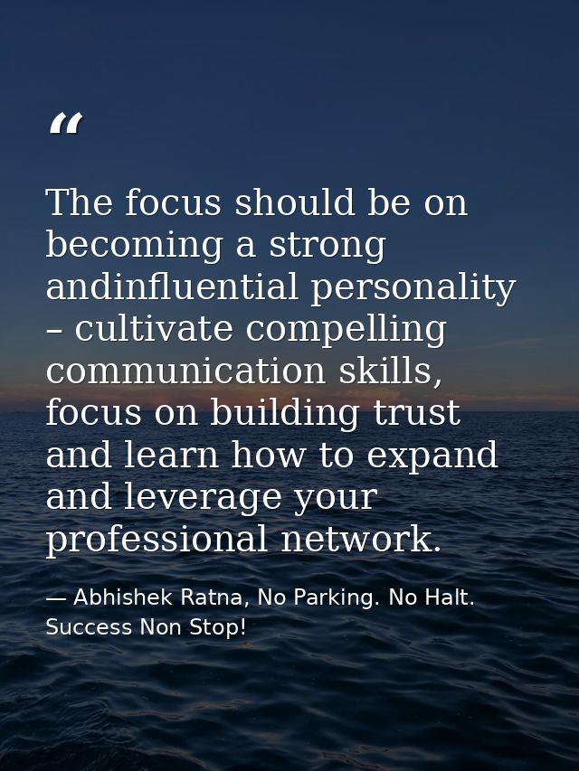 The focus should be on becoming a strong andinfluential personality – cultivate compelling communication skills, focus o — Abhishek Ratna, No Parking. No Halt. Success Non Stop!