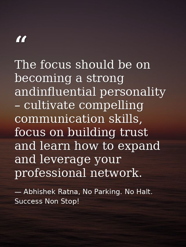 The focus should be on becoming a strong andinfluential personality – cultivate compelling communication skills, focus o — Abhishek Ratna, No Parking. No Halt. Success Non Stop!