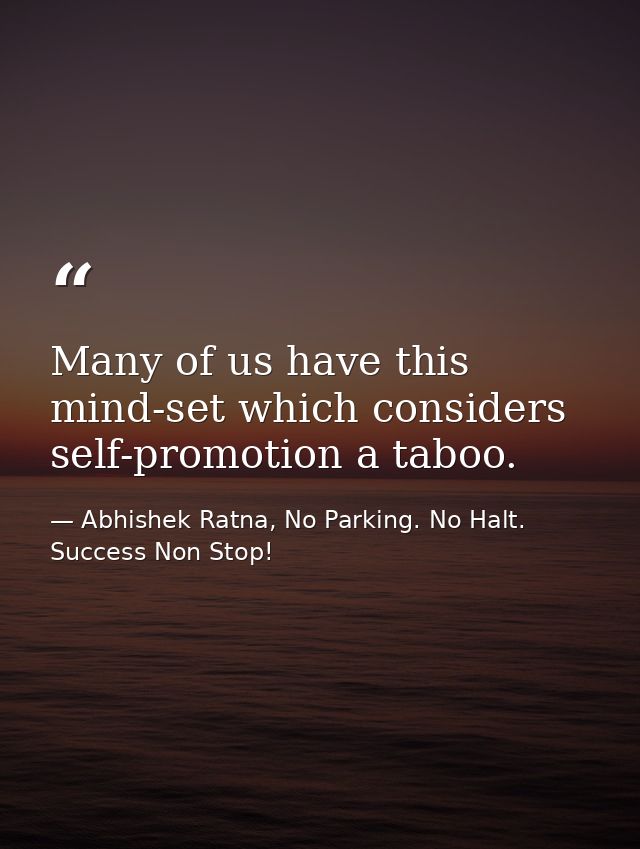 Many of us have this mind-set which considers self-promotion a taboo. — Abhishek Ratna, No Parking. No Halt. Success Non Stop!
