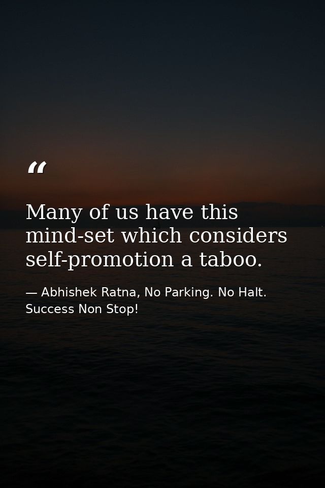 Many of us have this mind-set which considers self-promotion a taboo. — Abhishek Ratna, No Parking. No Halt. Success Non Stop!