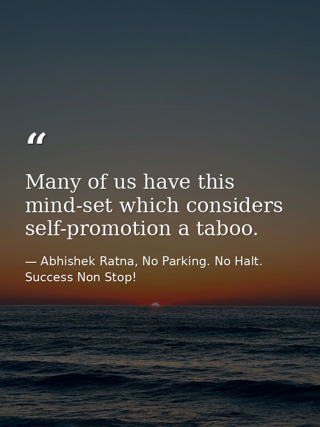 Many of us have this mind-set which considers self-promotion a taboo. — Abhishek Ratna, No Parking. No Halt. Success Non Stop!