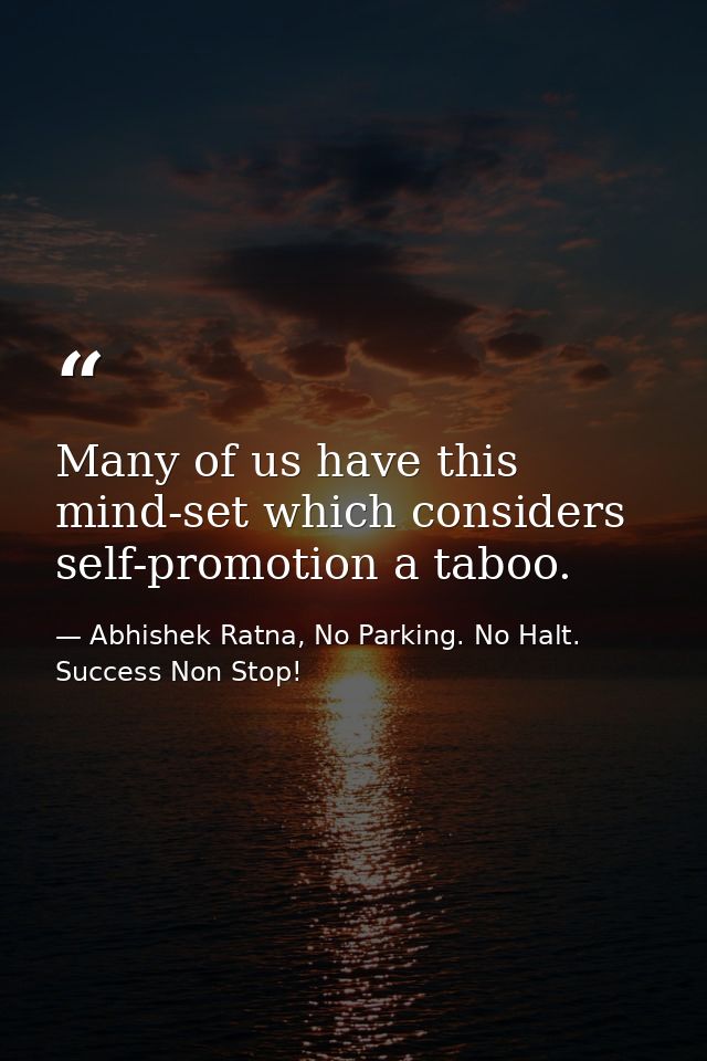 Many of us have this mind-set which considers self-promotion a taboo. — Abhishek Ratna, No Parking. No Halt. Success Non Stop!
