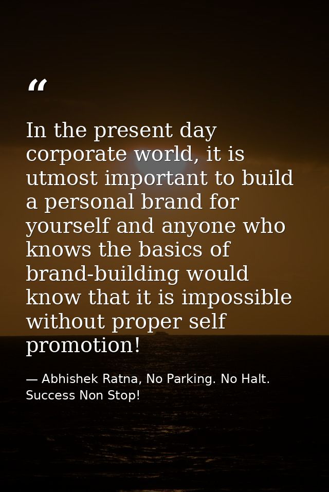 In the present day corporate world, it is utmost important to build a personal brand for yourself and anyone who knows t — Abhishek Ratna, No Parking. No Halt. Success Non Stop!