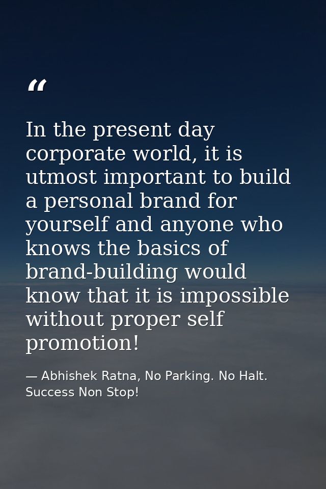 In the present day corporate world, it is utmost important to build a personal brand for yourself and anyone who knows t — Abhishek Ratna, No Parking. No Halt. Success Non Stop!