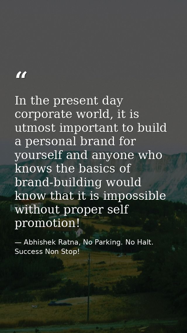 In the present day corporate world, it is utmost important to build a personal brand for yourself and anyone who knows t — Abhishek Ratna, No Parking. No Halt. Success Non Stop!