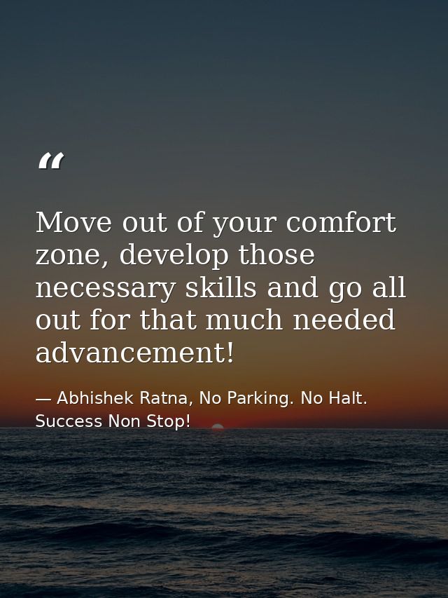 Move out of your comfort zone, develop those necessary skills and go all out for that much needed advancement! — Abhishek Ratna, No Parking. No Halt. Success Non Stop!