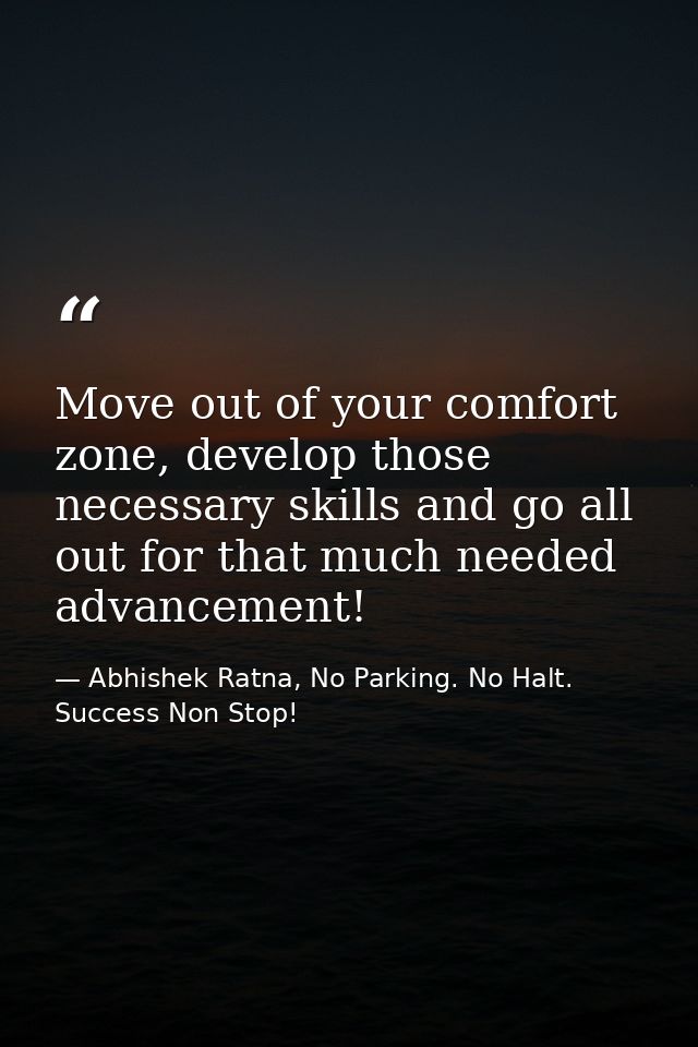 Move out of your comfort zone, develop those necessary skills and go all out for that much needed advancement! — Abhishek Ratna, No Parking. No Halt. Success Non Stop!