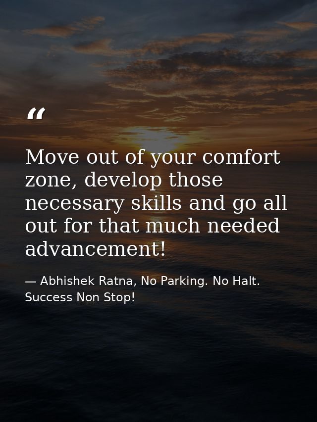 Move out of your comfort zone, develop those necessary skills and go all out for that much needed advancement! — Abhishek Ratna, No Parking. No Halt. Success Non Stop!