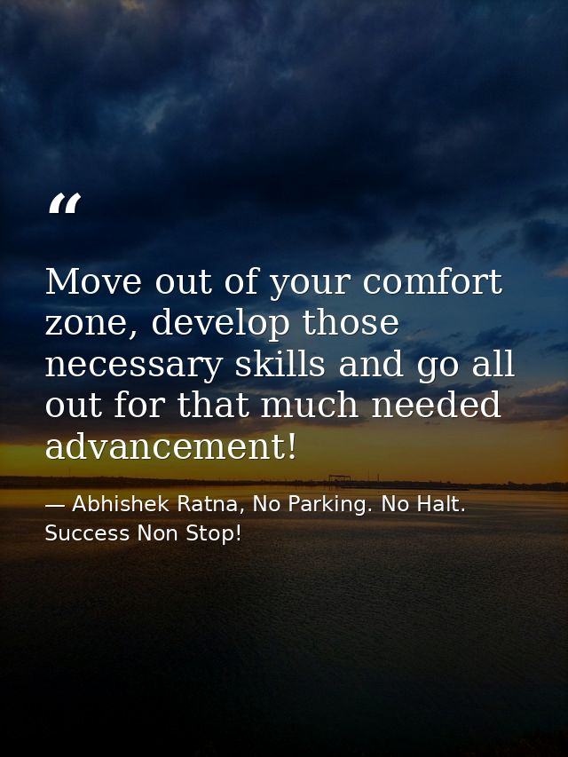 Move out of your comfort zone, develop those necessary skills and go all out for that much needed advancement! — Abhishek Ratna, No Parking. No Halt. Success Non Stop!