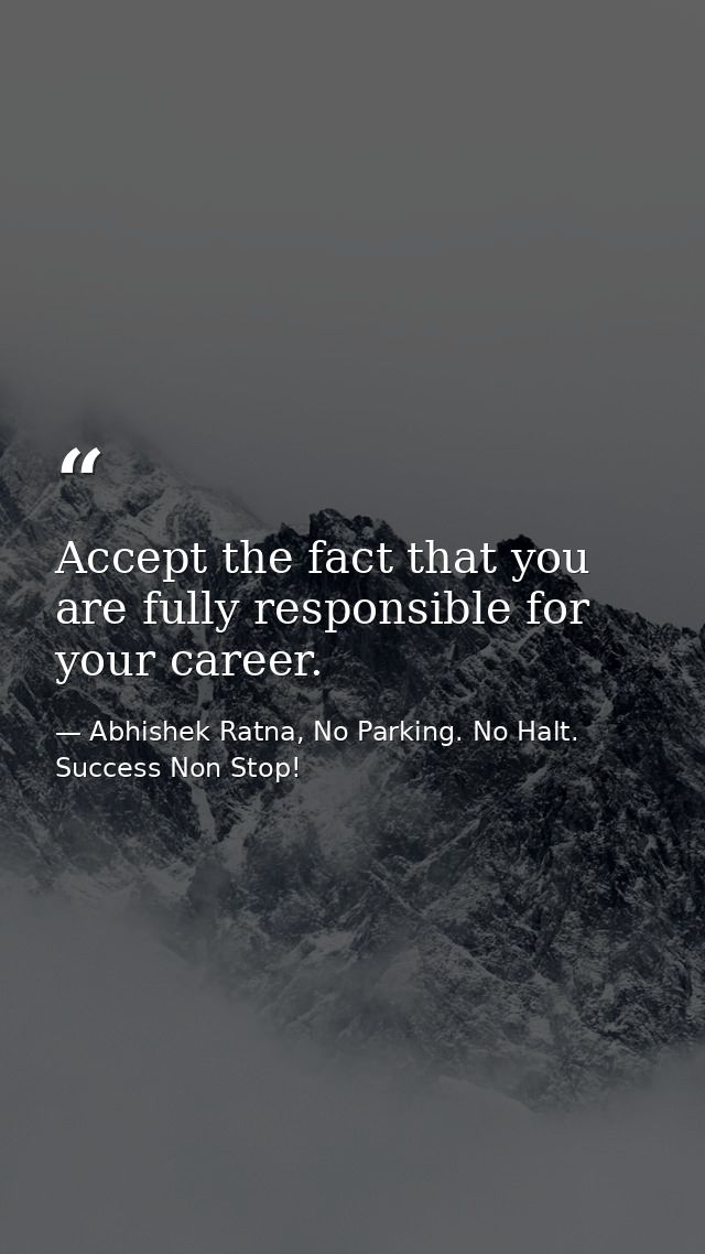 Accept the fact that you are fully responsible for your career. — Abhishek Ratna, No Parking. No Halt. Success Non Stop!