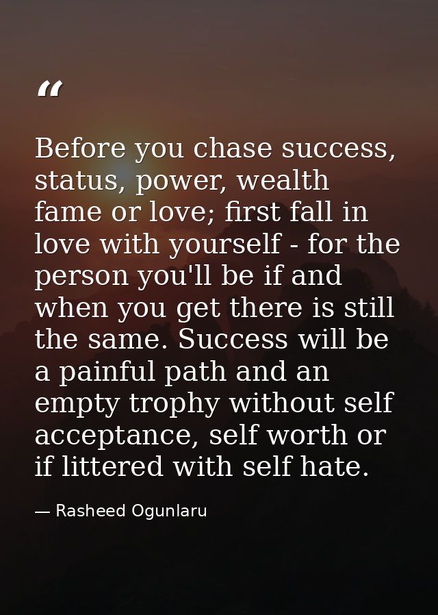 Before you chase success, status, power, wealth fame or love; first fall in love with yourself - for the person you'll b — Rasheed Ogunlaru
