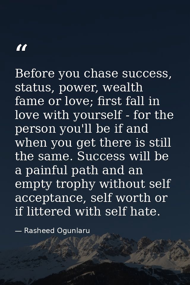 Before you chase success, status, power, wealth fame or love; first fall in love with yourself - for the person you'll b — Rasheed Ogunlaru